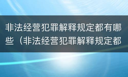 非法经营犯罪解释规定都有哪些（非法经营犯罪解释规定都有哪些内容）