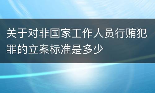 关于对非国家工作人员行贿犯罪的立案标准是多少