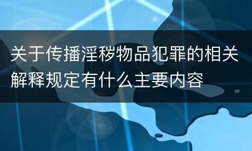 关于传播淫秽物品犯罪的相关解释规定有什么主要内容