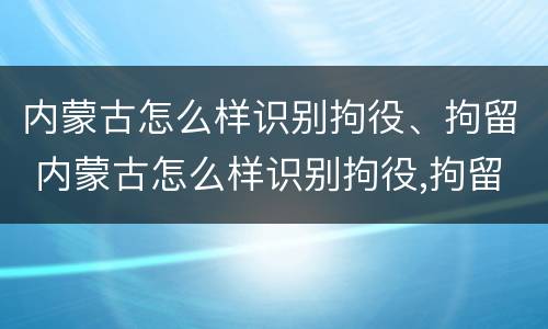 内蒙古怎么样识别拘役、拘留 内蒙古怎么样识别拘役,拘留人