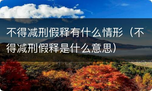 不得减刑假释有什么情形（不得减刑假释是什么意思）