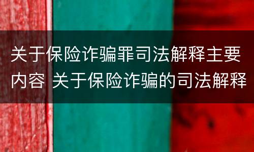 关于保险诈骗罪司法解释主要内容 关于保险诈骗的司法解释