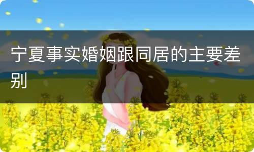 宁夏事实婚姻跟同居的主要差别