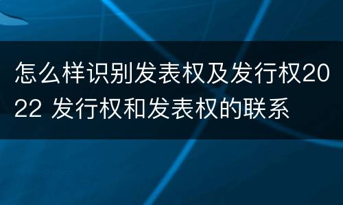 怎么样识别发表权及发行权2022 发行权和发表权的联系