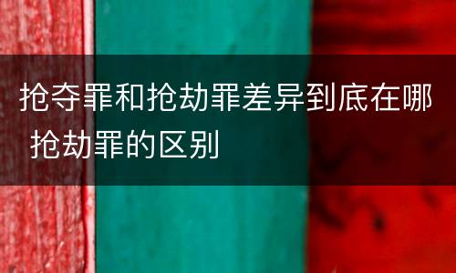 抢夺罪和抢劫罪差异到底在哪 抢劫罪的区别