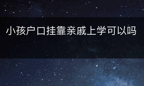 小孩户口挂靠亲戚上学可以吗