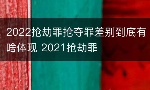 2022抢劫罪抢夺罪差别到底有啥体现 2021抢劫罪