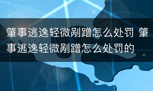 肇事逃逸轻微剐蹭怎么处罚 肇事逃逸轻微剐蹭怎么处罚的