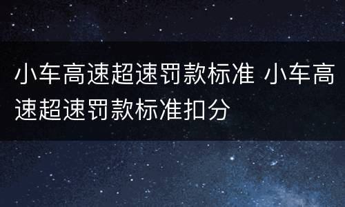 小车高速超速罚款标准 小车高速超速罚款标准扣分