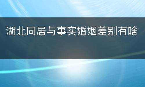 湖北同居与事实婚姻差别有啥
