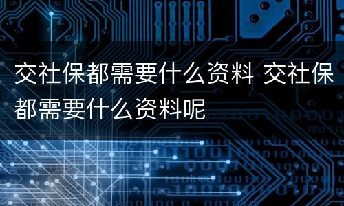 交社保都需要什么资料 交社保都需要什么资料呢
