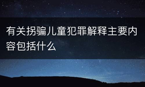 有关拐骗儿童犯罪解释主要内容包括什么
