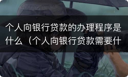 个人向银行贷款的办理程序是什么（个人向银行贷款需要什么手续和条件）