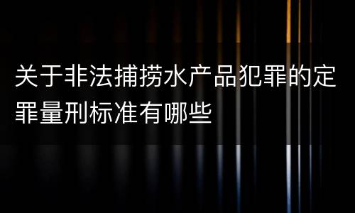 关于非法捕捞水产品犯罪的定罪量刑标准有哪些