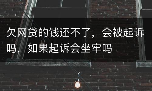 欠网贷的钱还不了，会被起诉吗，如果起诉会坐牢吗