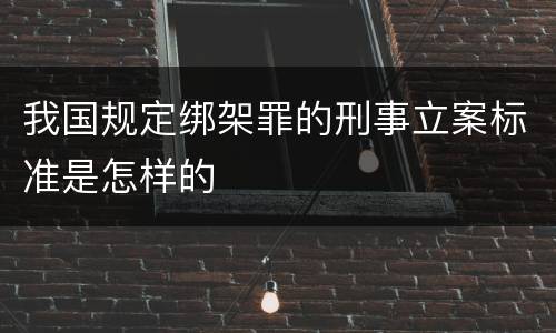 我国规定绑架罪的刑事立案标准是怎样的