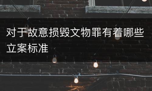 对于故意损毁文物罪有着哪些立案标准