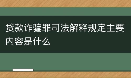贷款诈骗罪司法解释规定主要内容是什么