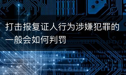 打击报复证人行为涉嫌犯罪的一般会如何判罚