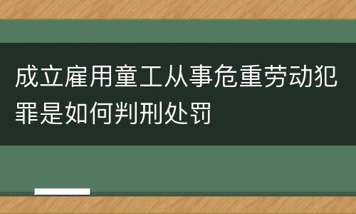 成立雇用童工从事危重劳动犯罪是如何判刑处罚