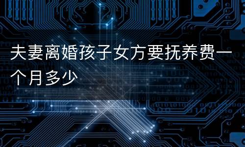 夫妻离婚孩子女方要抚养费一个月多少