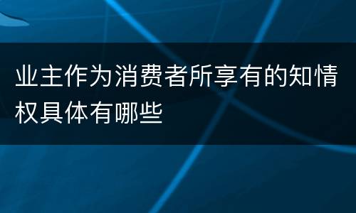 业主作为消费者所享有的知情权具体有哪些