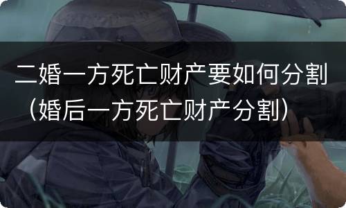 二婚一方死亡财产要如何分割（婚后一方死亡财产分割）