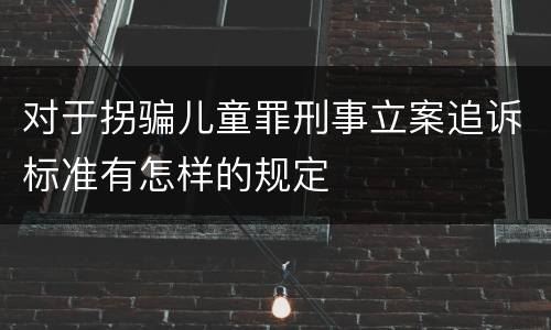 对于拐骗儿童罪刑事立案追诉标准有怎样的规定