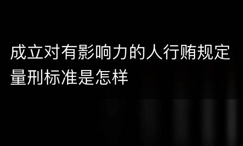 成立对有影响力的人行贿规定量刑标准是怎样