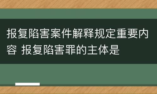 报复陷害案件解释规定重要内容 报复陷害罪的主体是