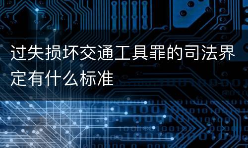 过失损坏交通工具罪的司法界定有什么标准