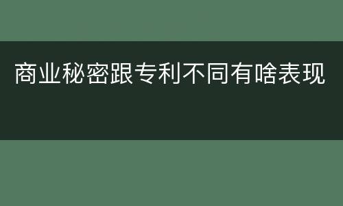 商业秘密跟专利不同有啥表现
