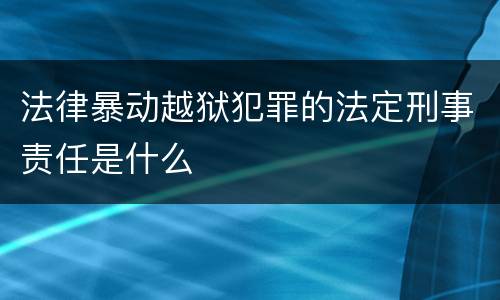 法律暴动越狱犯罪的法定刑事责任是什么