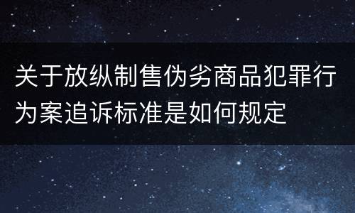 关于放纵制售伪劣商品犯罪行为案追诉标准是如何规定