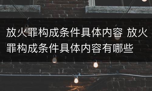 放火罪构成条件具体内容 放火罪构成条件具体内容有哪些
