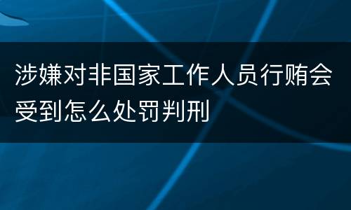 涉嫌对非国家工作人员行贿会受到怎么处罚判刑