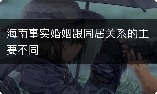 海南事实婚姻跟同居关系的主要不同
