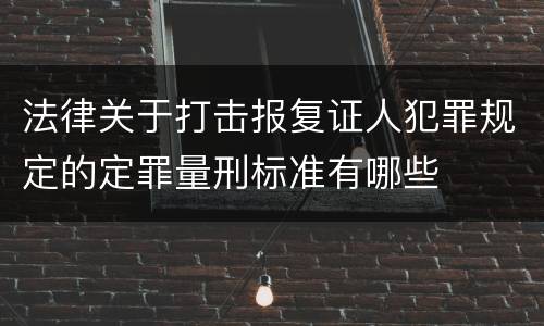 法律关于打击报复证人犯罪规定的定罪量刑标准有哪些