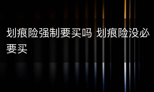 划痕险强制要买吗 划痕险没必要买