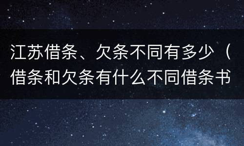 江苏借条、欠条不同有多少（借条和欠条有什么不同借条书写）