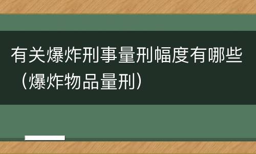 有关爆炸刑事量刑幅度有哪些（爆炸物品量刑）