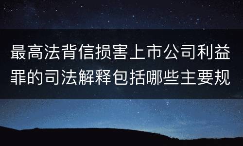 最高法背信损害上市公司利益罪的司法解释包括哪些主要规定