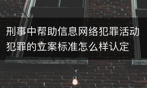 刑事中帮助信息网络犯罪活动犯罪的立案标准怎么样认定