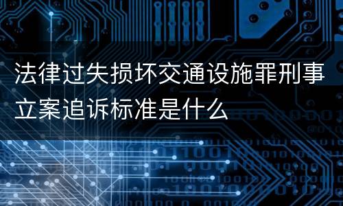 法律过失损坏交通设施罪刑事立案追诉标准是什么