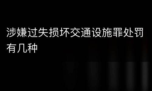 涉嫌过失损坏交通设施罪处罚有几种