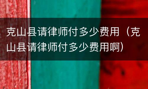克山县请律师付多少费用（克山县请律师付多少费用啊）