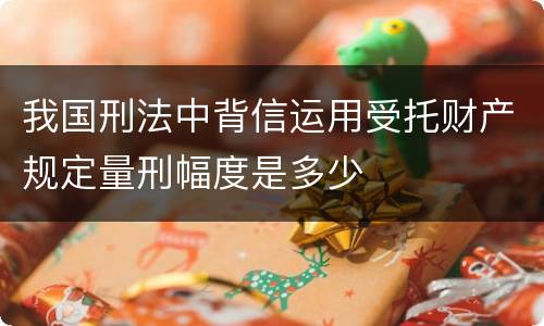 我国刑法中背信运用受托财产规定量刑幅度是多少