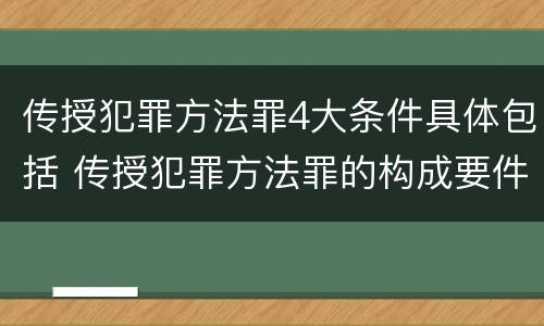传授犯罪方法罪4大条件具体包括 传授犯罪方法罪的构成要件