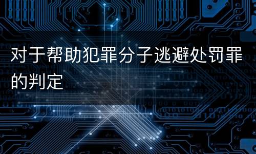 对于帮助犯罪分子逃避处罚罪的判定