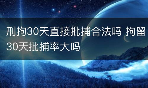 刑拘30天直接批捕合法吗 拘留30天批捕率大吗